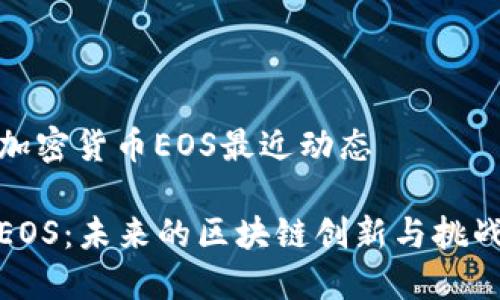 加密货币EOS最近动态
EOS:未来的区块链创新与挑战