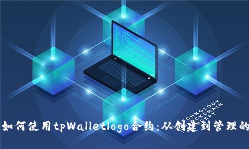 一步步教你如何使用tpWalletlogo合约:从创建到管理的全方位指南
