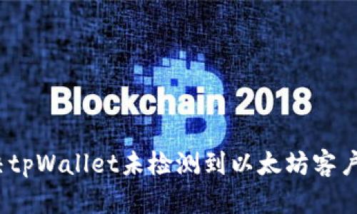 : 如何解决tpWallet未检测到以太坊客户端的问题?