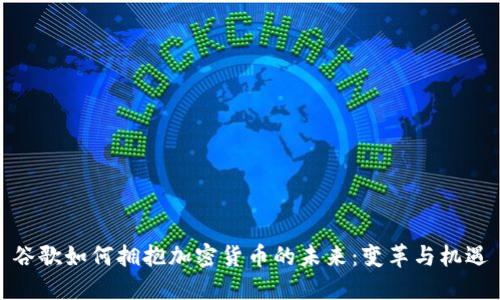 谷歌如何拥抱加密货币的未来:变革与机遇