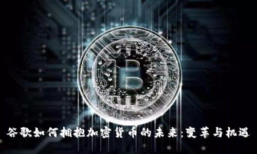 谷歌如何拥抱加密货币的未来:变革与机遇