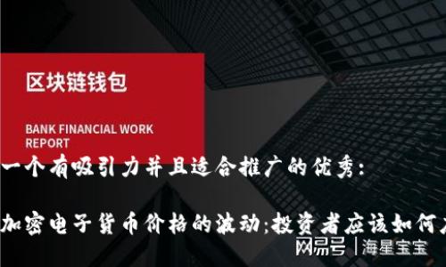 思考一个有吸引力并且适合推广的优秀:
揭秘加密电子货币价格的波动:投资者应该如何应对?