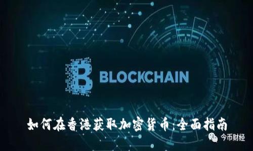 如何在香港获取加密货币:全面指南