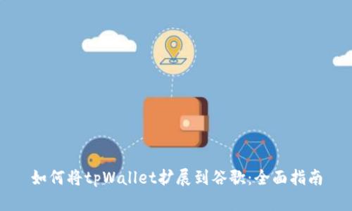 如何将tpWallet扩展到谷歌:全面指南