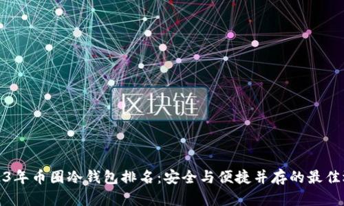 2023年币圈冷钱包排名:安全与便捷并存的最佳选择