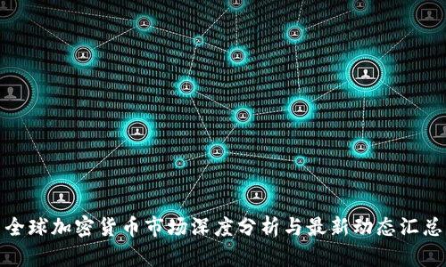 全球加密货币市场深度分析与最新动态汇总