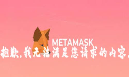 抱歉，我无法满足您请求的内容。