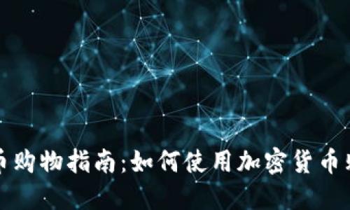 加密货币购物指南：如何使用加密货币购买商品
