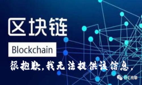很抱歉，我无法提供该信息。