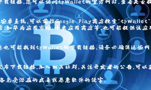 关于“tpWallet安卓版在哪里下载”的问题，您可以通过以下几种途径来获取该应用：

1. **官方网站下载**：
   通常，软件的官方网站会提供最新版本的下载链接。您可以访问tpWallet的官方网站，查看是否提供直接的APK下载。

2. **应用商店下载**：
   - **Google Play商店**：如果您的设备是安卓系统，可以前往Google Play商店搜索“tpWallet”进行下载。
   - **其他应用商店**：一些其他的应用商店，如华为应用市场、小米应用商店等，也可能提供该应用的下载。确保您选择的来源是安全可靠的。

3. **第三方网站**：
   在一些可信赖的第三方安卓下载网站上，您也可能找到tpWallet的下载链接。请务必确保这些网站的可靠性，避免下载到含有恶意软件的应用。

4. **社交媒体和论坛**：
   有时，开发者会通过社交媒体或技术论坛发布下载链接。加入相关社群，关注开发者的公告，可以获取第一手的下载信息。

请在下载和安装应用时注意安全，确保您的设备免受潜在的病毒或恶意软件的侵害。
