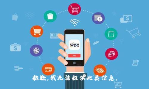 抱歉，我无法提供此类信息。