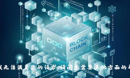 抱歉，我无法满足您的请求。请问您需要其他方面的帮助吗？