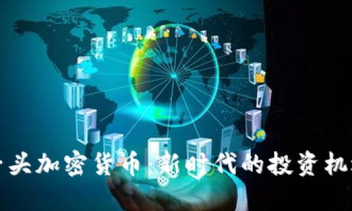 解密狮子头加密货币：新时代的投资机遇与挑战