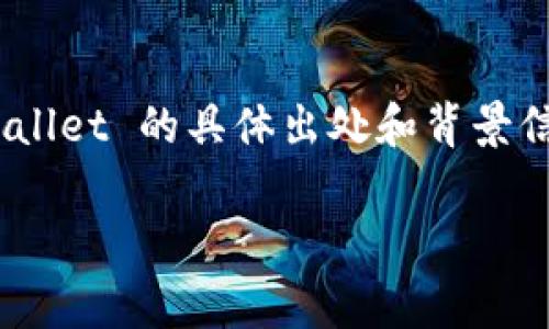 tpWallet 是一个集成了多种功能的数字钱包，主要用于管理和交易加密货币。尽管关于 tpWallet 的具体出处和背景信息可能有限，但它通常与加密技术和区块链发展快速的地区相关，如中国、东南亚或欧美等地。

如果您想了解更多有关 tpWallet、它的功能和使用方法的信息，请告诉我，我会尽力帮助您！