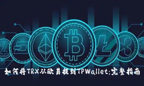 如何将TRX从欧易提到TPWallet：完整指南