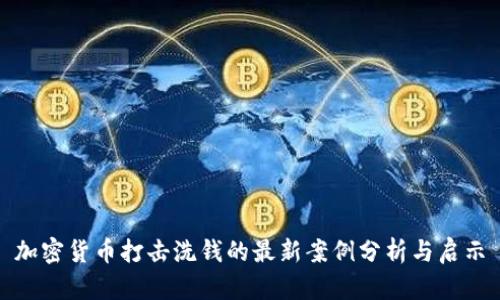 加密货币打击洗钱的最新案例分析与启示