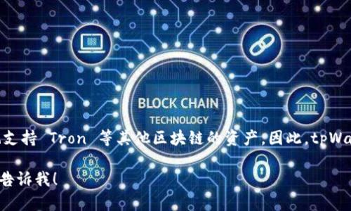 tpWallet 是一个多链钱包，支持 Ethereum 及其相关区块链的资产存储和管理，也支持 Tron 等其他区块链的资产。因此，tpWallet 既可以被归类为支持 Ethereum 的钱包，也可以被归类为支持 Tron 的钱包。

如果您有其他关于 tpWallet 的具体问题，或者想了解更多关于它的功能和特性，请告诉我！