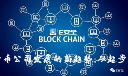 加密货币公司发展的新趋势：从起步到成熟