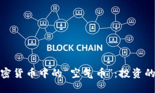 揭秘数字加密货币中的“空气币”：投资的陷阱与机遇