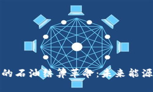 加密货币时代的石油结算革命：未来能源交易的新方向