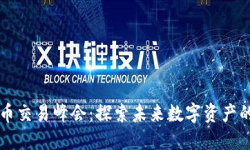 香港加密货币交易峰会：探索未来数字资产的机遇与挑战