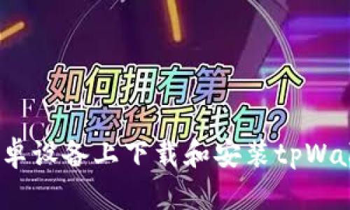 一步到位：在安卓设备上下载和安装tpWallet的完整指南