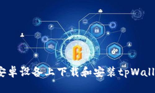 一步到位：在安卓设备上下载和安装tpWallet的完整指南