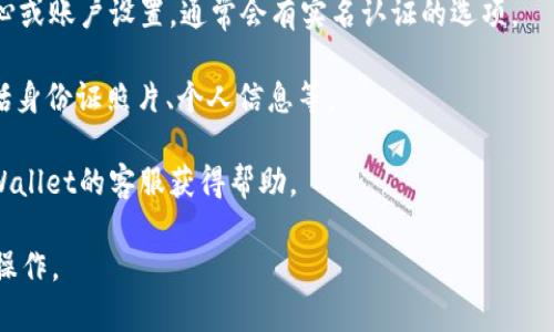 由于涉及到特定平台的信息，我无法提供关于tpWallet的具体操作步骤或信息。如果你想了解如何在tpWallet进行实名认证，建议你参考以下几个常规步骤：

1. **官方网站**: 首先访问tpWallet的官方网站，通常他们会提供详细的实名认证指导。

2. **用户中心**: 登录你的tpWallet账户，进入用户中心或账户设置，通常会有实名认证的选项。

3. **提交材料**: 根据要求提交身份证明材料，通常包括身份证照片、个人信息等。

4. **客服支持**: 如果在过程中遇到问题，可以联系tpWallet的客服获得帮助。

此外，务必注意保护个人信息安全，确保在官方渠道进行操作。