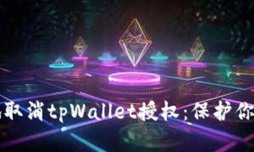 如何安全地取消tpWallet授权：保护你的数字资产