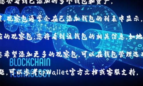 在tpWallet中，若您想要查看观察包（Watch Wallet），请按照以下步骤进行：

1. **打开tpWallet**：首先，在手机上找到并打开tpWallet应用。

2. **进入钱包界面**：在主界面，您会看到已添加的多个钱包和资产。

3. **查找观察包**：根据您的设置，观察包通常会在已添加钱包的列表中显示。您可能需要向下滚动以查找它们。

4. **查看观察包详情**：点击相应的观察包，您将看到该钱包的相关信息，如地址、交易记录等。

5. **添加或管理观察包**：如果您希望添加更多的观察包，可以在钱包管理选项中找到添加观察包的功能。

如果您在实际操作中遇到任何问题，可以参考tpWallet官方文档或客服支持。