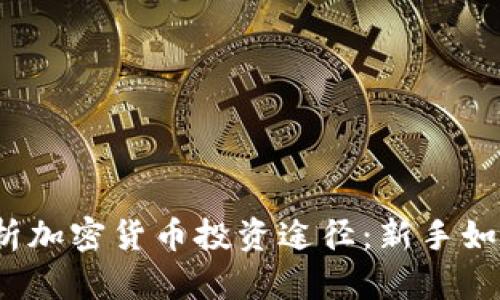 全面解析加密货币投资途径：新手如何入门？