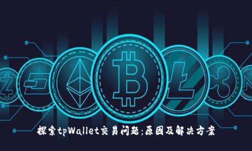探索tpWallet交易问题：原因及解决方案